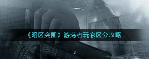 暗区突围游荡者玩家区分攻略：如何通过外观识别特遣队员与伪装者